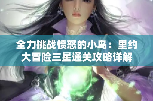 全力挑战愤怒的小鸟：里约大冒险三星通关攻略详解