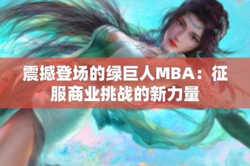 震撼登场的绿巨人MBA：征服商业挑战的新力量