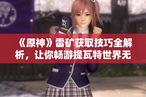 《原神》雷矿获取技巧全解析，让你畅游提瓦特世界无阻碍