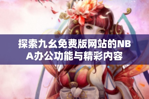 探索九幺免费版网站的NBA办公功能与精彩内容