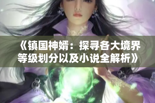 《镇国神婿：探寻各大境界等级划分以及小说全解析》