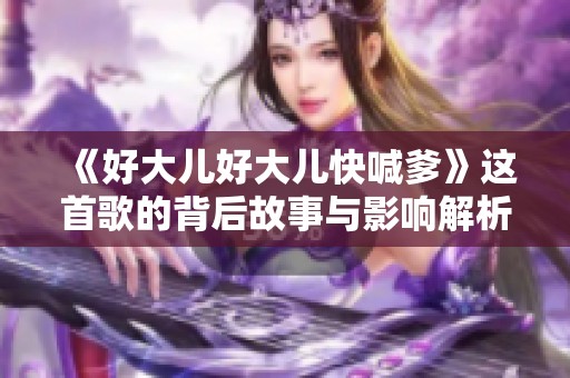 《好大儿好大儿快喊爹》这首歌的背后故事与影响解析
