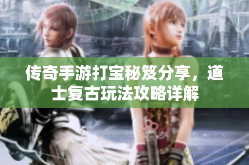 传奇手游打宝秘笈分享，道士复古玩法攻略详解