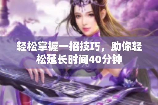 轻松掌握一招技巧，助你轻松延长时间40分钟