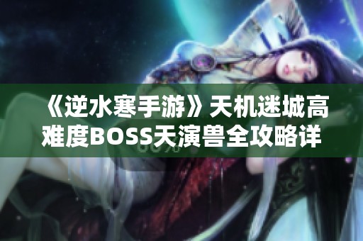 《逆水寒手游》天机迷城高难度BOSS天演兽全攻略详解