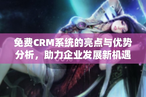 免费CRM系统的亮点与优势分析，助力企业发展新机遇