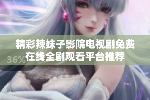 精彩辣妹子影院电视剧免费在线全剧观看平台推荐