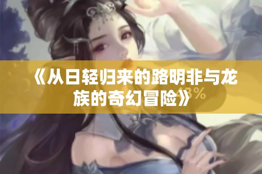 《从日轻归来的路明非与龙族的奇幻冒险》