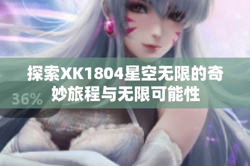 探索XK1804星空无限的奇妙旅程与无限可能性