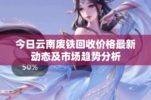 今日云南废铁回收价格最新动态及市场趋势分析