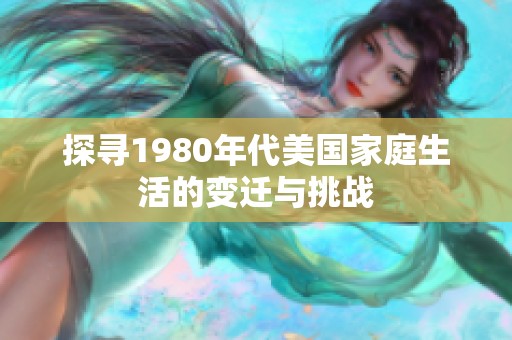 探寻1980年代美国家庭生活的变迁与挑战