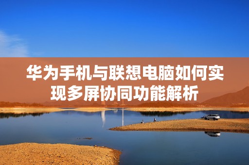 华为手机与联想电脑如何实现多屏协同功能解析