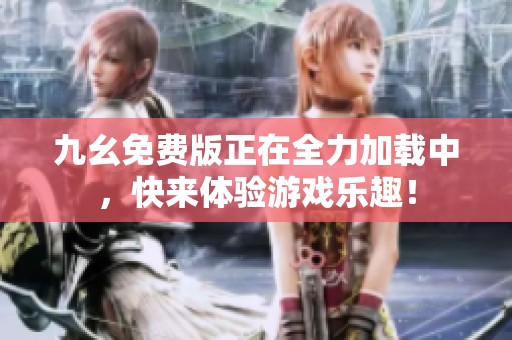 九幺免费版正在全力加载中，快来体验游戏乐趣！