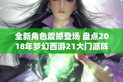 全新角色震撼登场 盘点2018年梦幻西游21大门派阵容