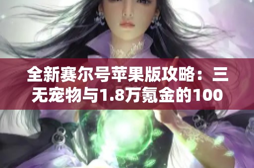 全新赛尔号苹果版攻略：三无宠物与1.8万氪金的100级体验分享