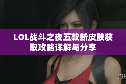 LOL战斗之夜五款新皮肤获取攻略详解与分享