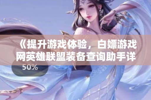《提升游戏体验，白嫖游戏网英雄联盟装备查询助手详解》