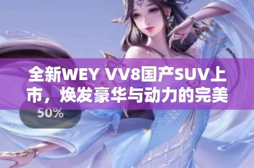 全新WEY VV8国产SUV上市，焕发豪华与动力的完美结合