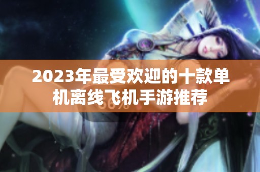 2023年最受欢迎的十款单机离线飞机手游推荐