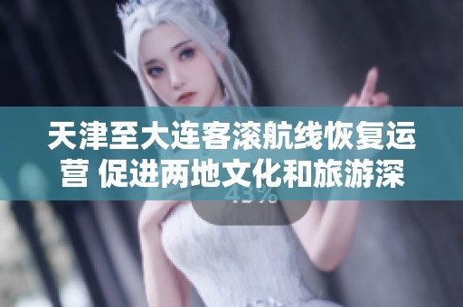 天津至大连客滚航线恢复运营 促进两地文化和旅游深度融合