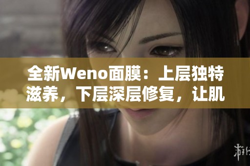 全新Weno面膜：上层独特滋养，下层深层修复，让肌肤焕发光彩