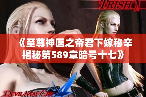 《至尊神医之帝君下嫁秘辛揭秘第589章暗号十七》