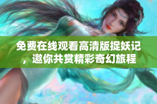 免费在线观看高清版捉妖记，邀你共赏精彩奇幻旅程