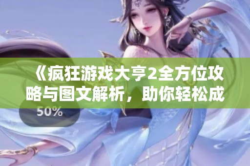 《疯狂游戏大亨2全方位攻略与图文解析，助你轻松成为黄金大亨》