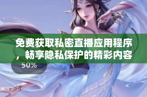免费获取私密直播应用程序，畅享隐私保护的精彩内容
