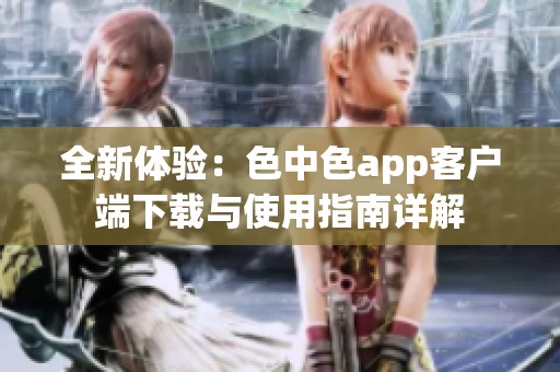 全新体验：色中色app客户端下载与使用指南详解