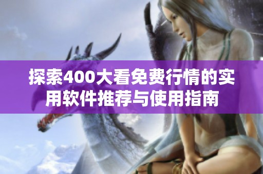 探索400大看免费行情的实用软件推荐与使用指南