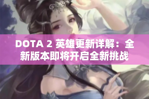 DOTA 2 英雄更新详解：全新版本即将开启全新挑战