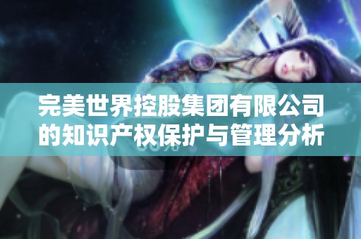 完美世界控股集团有限公司的知识产权保护与管理分析