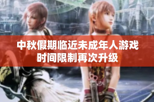 中秋假期临近未成年人游戏时间限制再次升级