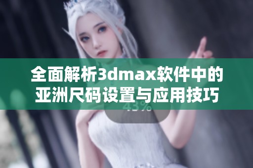 全面解析3dmax软件中的亚洲尺码设置与应用技巧
