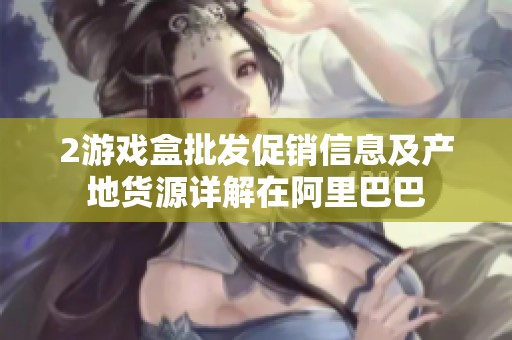 2游戏盒批发促销信息及产地货源详解在阿里巴巴