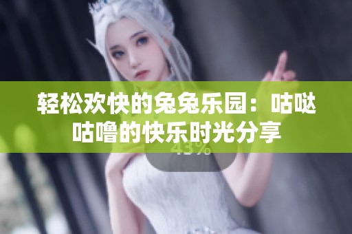 轻松欢快的兔兔乐园：咕哒咕噜的快乐时光分享