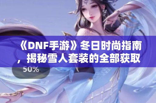 《DNF手游》冬日时尚指南，揭秘雪人套装的全部获取方法