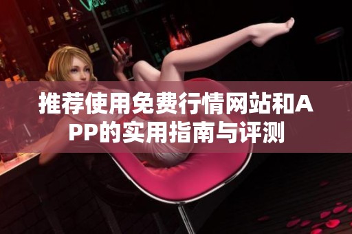 推荐使用免费行情网站和APP的实用指南与评测