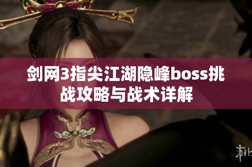 剑网3指尖江湖隐峰boss挑战攻略与战术详解
