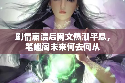 剧情崩溃后网文热潮平息，笔趣阁未来何去何从