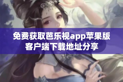 免费获取芭乐视app苹果版客户端下载地址分享