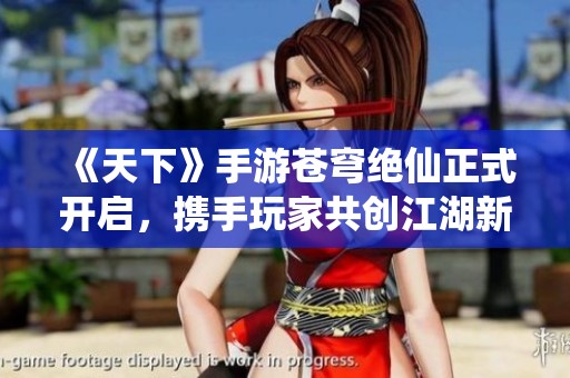 《天下》手游苍穹绝仙正式开启，携手玩家共创江湖新篇章
