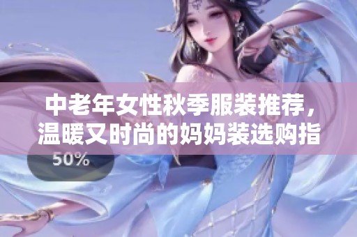 中老年女性秋季服装推荐，温暖又时尚的妈妈装选购指南