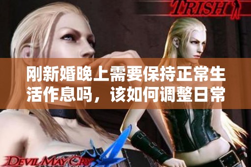 刚新婚晚上需要保持正常生活作息吗，该如何调整日常安排