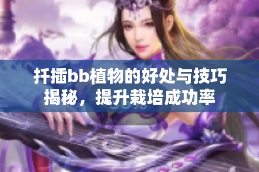 扦插bb植物的好处与技巧揭秘，提升栽培成功率