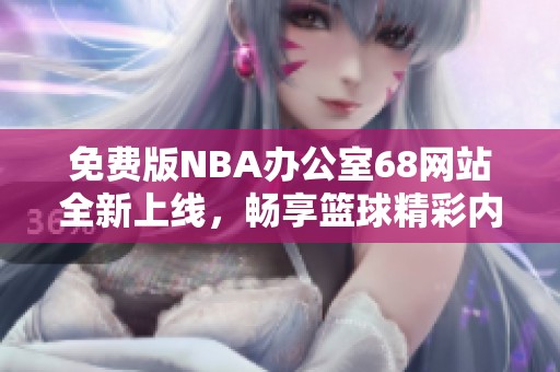 免费版NBA办公室68网站全新上线，畅享篮球精彩内容