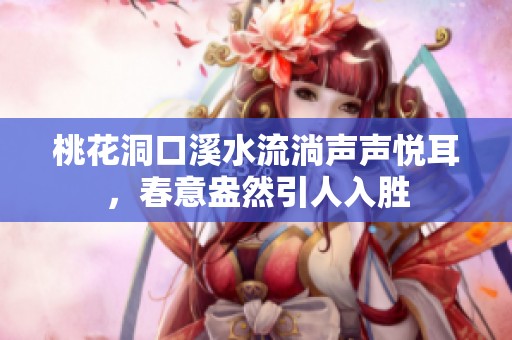 桃花洞口溪水流淌声声悦耳，春意盎然引人入胜