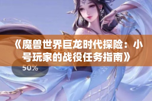 《魔兽世界巨龙时代探险：小号玩家的战役任务指南》