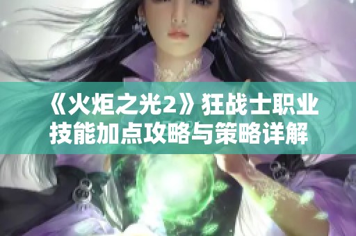 《火炬之光2》狂战士职业技能加点攻略与策略详解